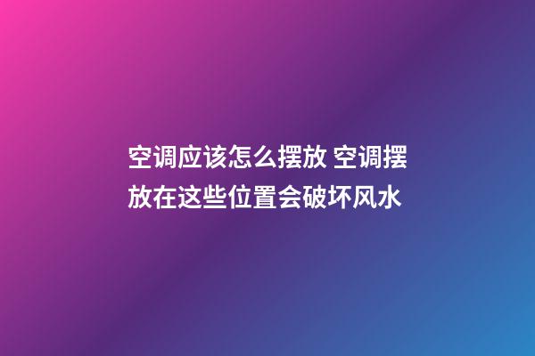 空调应该怎么摆放 空调摆放在这些位置会破坏风水